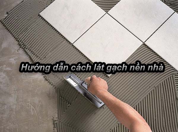 Hướng dẫn cách lát gạch nền nhà đẹp