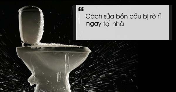 Mẹo sửa bồn cầu bị rò rỉ nước nhanh chóng